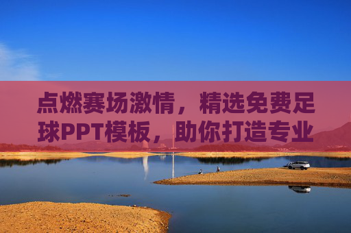 点燃赛场激情,精选免费足球PPT模板,助你打造专业演示