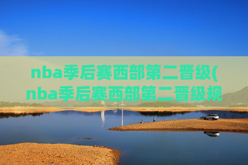 nba季后赛西部第二晋级(nba季后赛西部第二晋级规则)(1)