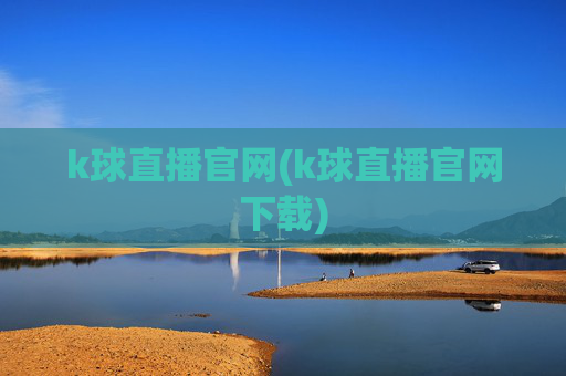 k球直播官网(k球直播官网下载)