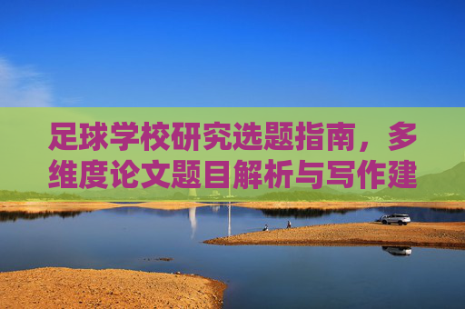 足球学校研究选题指南,多维度论文题目解析与写作建议