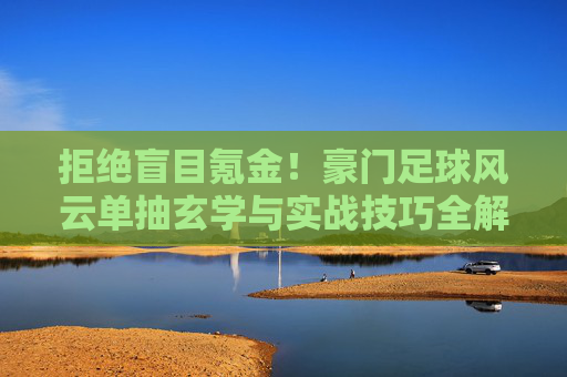 拒绝盲目氪金！豪门足球风云单抽玄学与实战技巧全解析