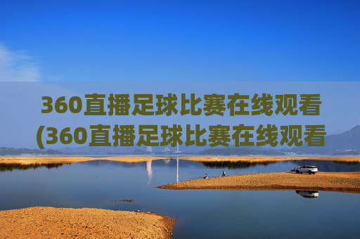 360直播足球比赛在线观看(360直播足球比赛在线观看.aiwanpai.中国)