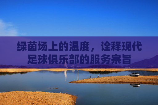 绿茵场上的温度,诠释现代足球俱乐部的服务宗旨