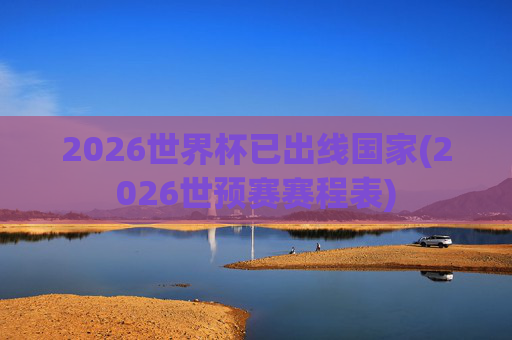 2026世界杯已出线国家(2026世预赛赛程表)