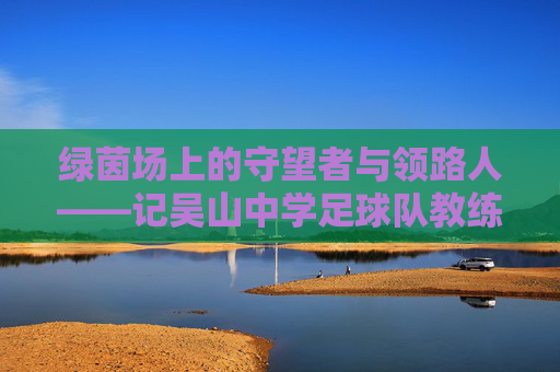 绿茵场上的守望者与领路人——记吴山中学足球队教练