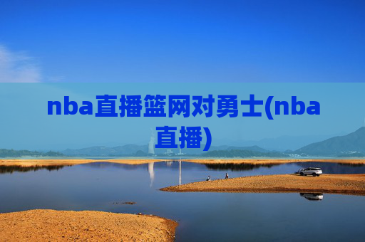 nba直播篮网对勇士(nba直播)