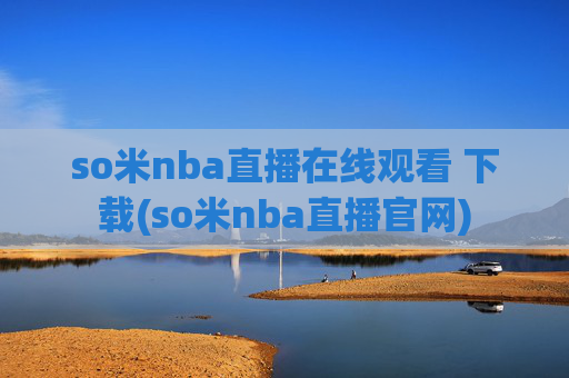 so米nba直播在线观看 下载(so米nba直播官网)