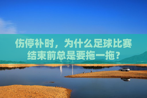 伤停补时,为什么足球比赛结束前总是要拖一拖?