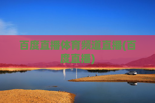 百度直播体育频道直播(百度直播)