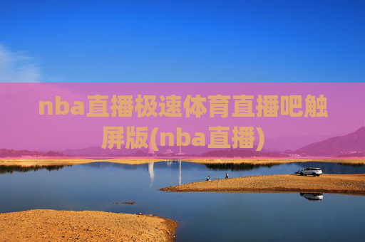 nba直播极速体育直播吧触屏版(nba直播)