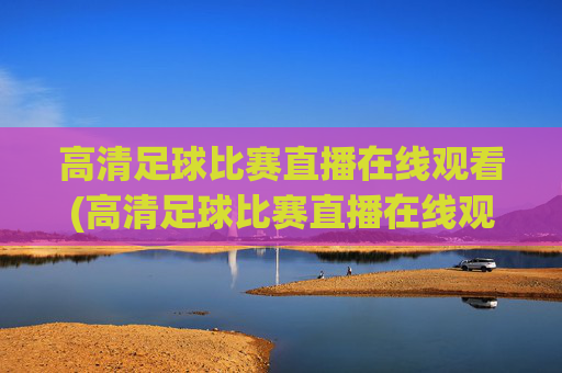 高清足球比赛直播在线观看(高清足球比赛直播在线观看视频)