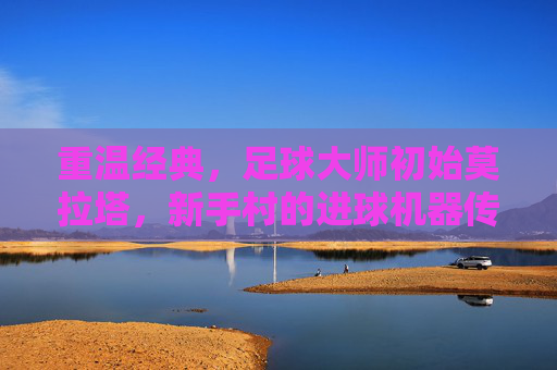 重温经典,足球大师初始莫拉塔,新手村的进球机器传奇
