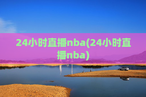 24小时直播nba(24小时直播nba)