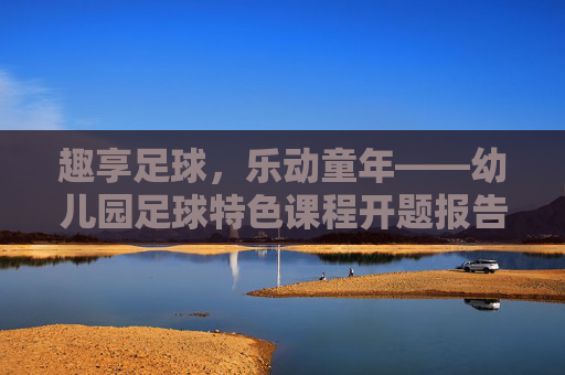 趣享足球，乐动童年——幼儿园足球特色课程开题报告