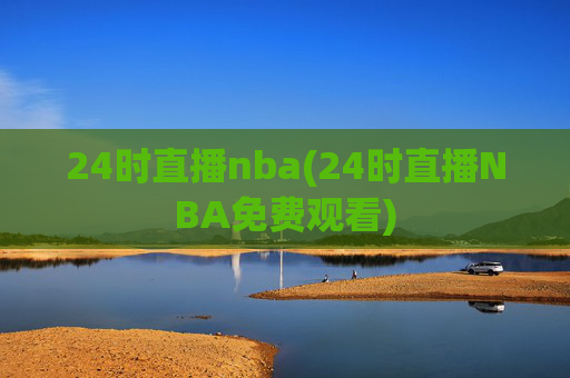 24时直播nba(24时直播NBA免费观看)