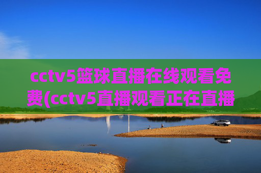 cctv5篮球直播在线观看免费(cctv5直播观看正在直播)