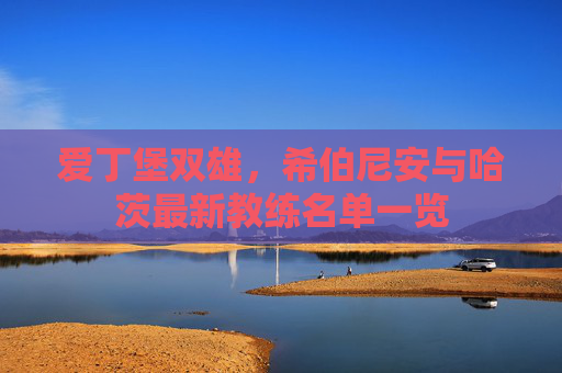 爱丁堡双雄，希伯尼安与哈茨最新教练名单一览