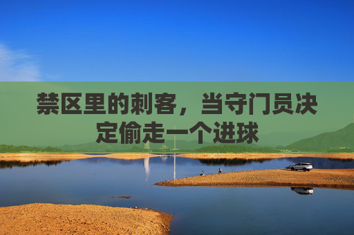 禁区里的刺客，当守门员决定偷走一个进球