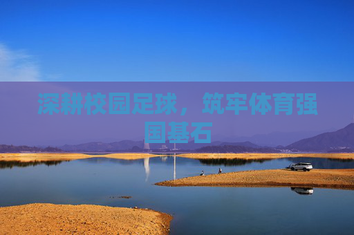 深耕校园足球，筑牢体育强国基石