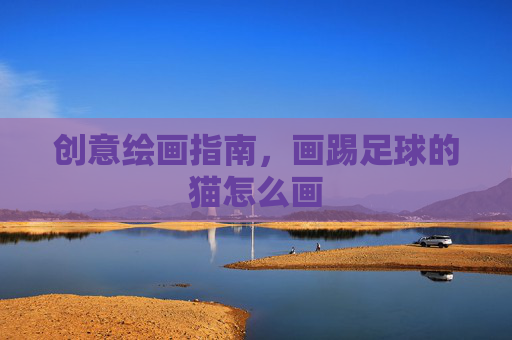 创意绘画指南，画踢足球的猫怎么画