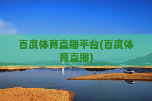 百度体育直播平台(百度体育直播)
