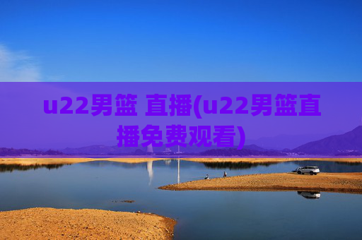 u22男篮 直播(u22男篮直播免费观看)