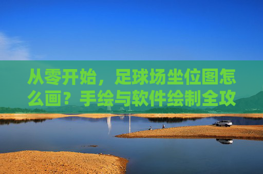 从零开始,足球场坐位图怎么画?手绘与软件绘制全攻略