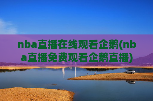 nba直播在线观看企鹅(nba直播免费观看企鹅直播)