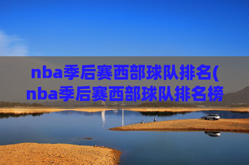 nba季后赛西部球队排名(nba季后赛西部球队排名榜)