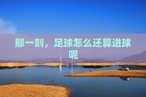 那一刻,足球怎么还算进球呢