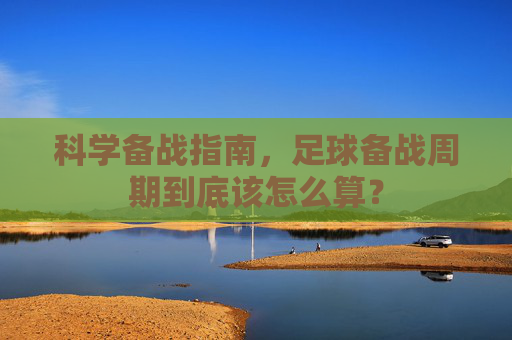科学备战指南,足球备战周期到底该怎么算?