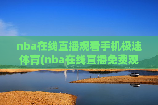 nba在线直播观看手机极速体育(nba在线直播免费观看直播)