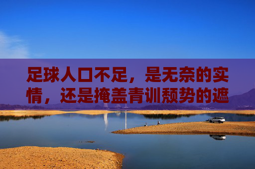 足球人口不足,是无奈的实情,还是掩盖青训颓势的遮羞布?