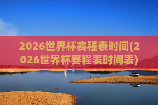 2026世界杯赛程表时间(2026世界杯赛程表时间表)
