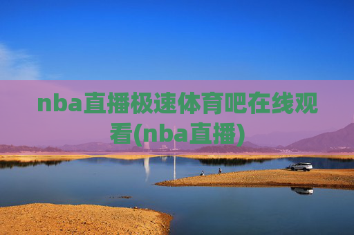 nba直播极速体育吧在线观看(nba直播)