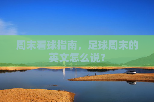 周末看球指南,足球周末的英文怎么说?