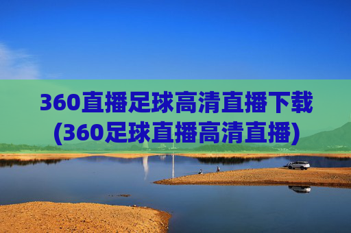 360直播足球高清直播下载(360足球直播高清直播)
