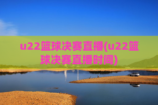 u22篮球决赛直播(u22篮球决赛直播时间)