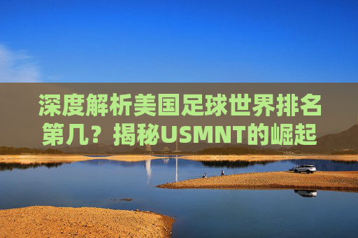深度解析美国足球世界排名第几?揭秘USMNT的崛起之路