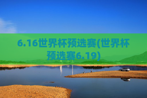 6.16世界杯预选赛(世界杯预选赛6.19)