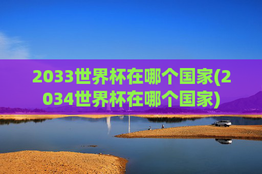 2033世界杯在哪个国家(2034世界杯在哪个国家)