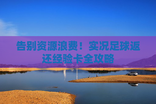 告别资源浪费！实况足球返还经验卡全攻略