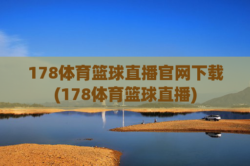 178体育篮球直播官网下载(178体育篮球直播)