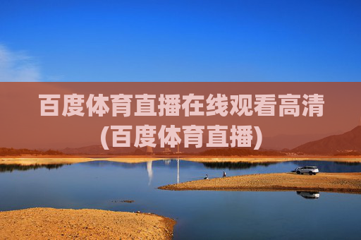 百度体育直播在线观看高清(百度体育直播)