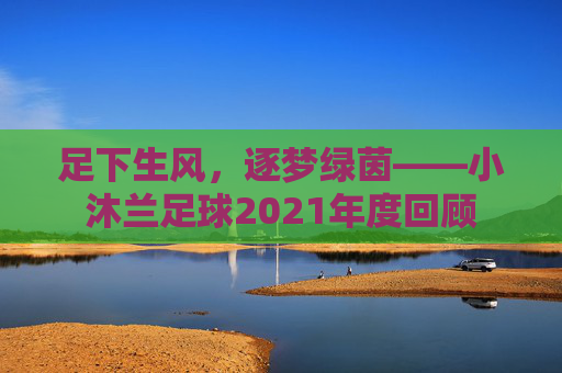 足下生风,逐梦绿茵——小沐兰足球2021年度回顾