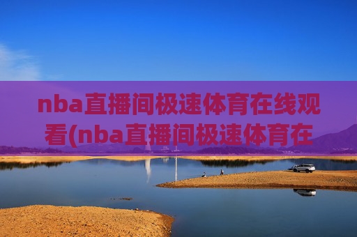 nba直播间极速体育在线观看(nba直播间极速体育在线观看免费)