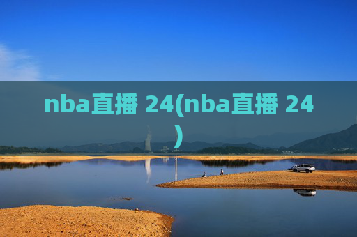 nba直播 24(nba直播 24)