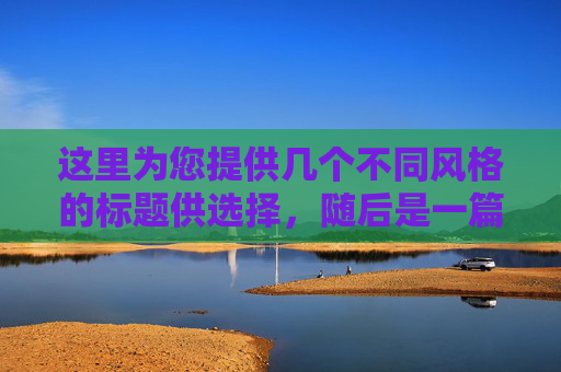这里为您提供几个不同风格的标题供选择，随后是一篇完整的文章内容