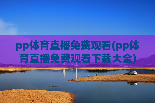 pp体育直播免费观看(pp体育直播免费观看下载大全)