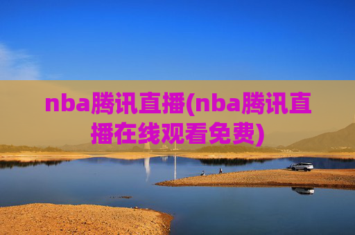 nba腾讯直播(nba腾讯直播在线观看免费)